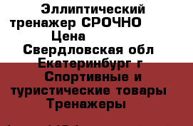 Эллиптический тренажер!СРОЧНО !!!! › Цена ­ 5 000 - Свердловская обл., Екатеринбург г. Спортивные и туристические товары » Тренажеры   